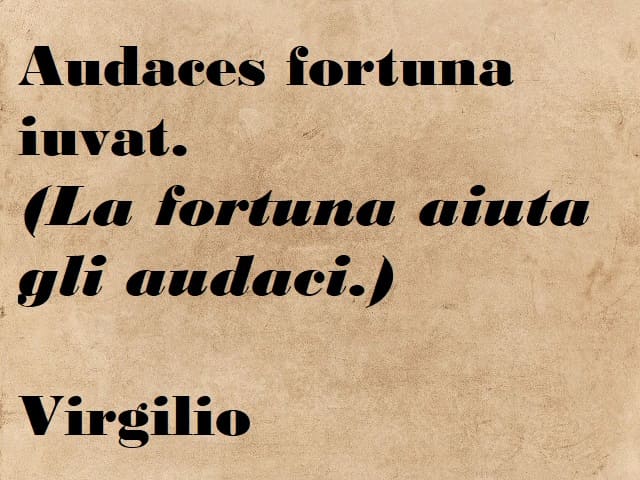 Audaces fortuna iuvat. (La fortuna aiuta gli audaci.) (Virgilio)