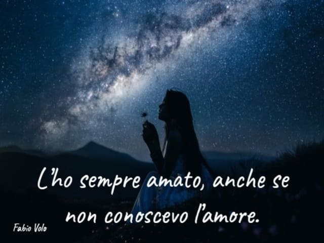 L'ho sempre amato, anche se non conoscevo l'amore.(Fabio Volo)