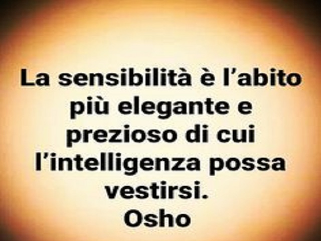 La sensibilità è l'abito più elegante e prezioso di cui l'intelligenza possa vestirsi.
