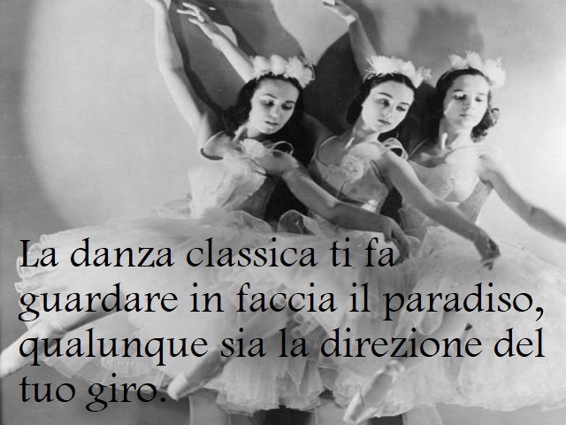 La danza classica ti fa guardare in faccia il paradiso, qualunque sia la direzione del tuo giro.