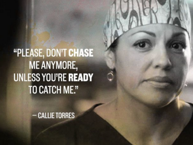 So please, don't chase me anymore unless you're ready to catch me. (Callie Torres) (Quindi, ti prego, non inseguirmi più a meno che tu non sia pronto a prendermi)