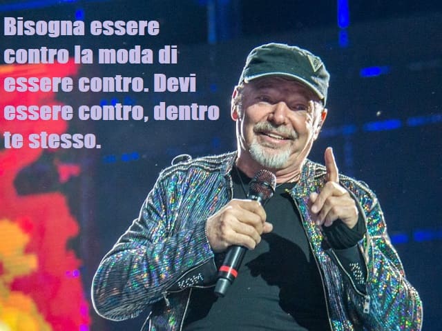 Bisogna essere contro la moda di essere contro. Devi essere contro, dentro te stesso.(da "La versione di Vasco")