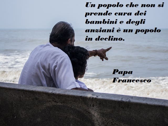 Un popolo che non si prende cura dei bambini e degli anziani è un popolo in declino.
