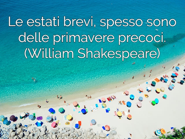 Le estati brevi, spesso sono delle primavere precoci.(William Shakespeare)