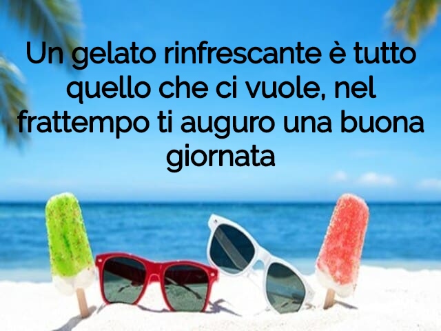 Un gelato rinfrescante è tutto quello che ci vuole, nel frattempo ti auguro una buona giornata.