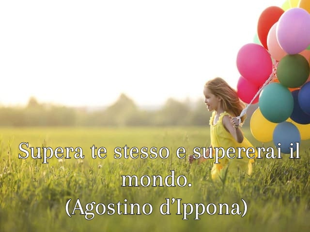 Supera te stesso e supererai il mondo. (Agostino d’Ippona)