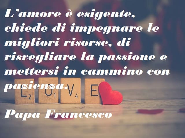 L'amore è esigente, chiede di impegnare le migliori risorse, di risvegliare la passione e mettersi in cammino con pazienza.