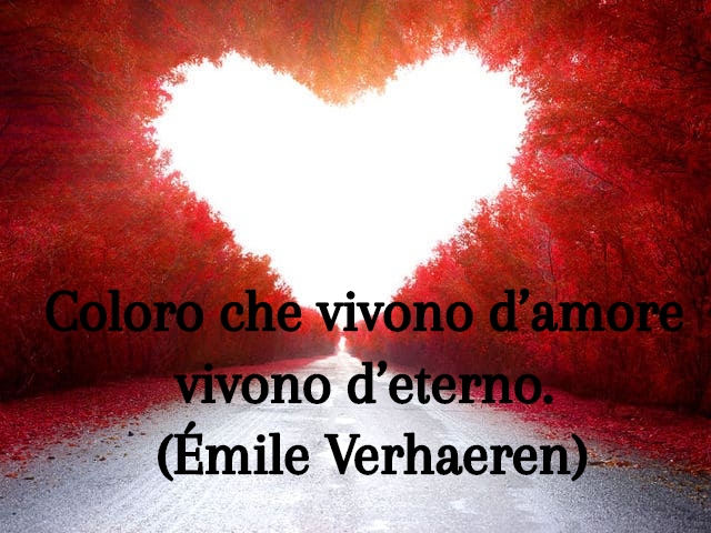 Coloro che vivono d’amore vivono d’eterno.(Émile Verhaeren)