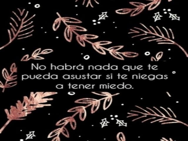 No habrá nada que te pueda asustar si te niegas a tener miedo.(Non ci sarà nulla che possa spaventarti se ti rifiuti di avere paura).