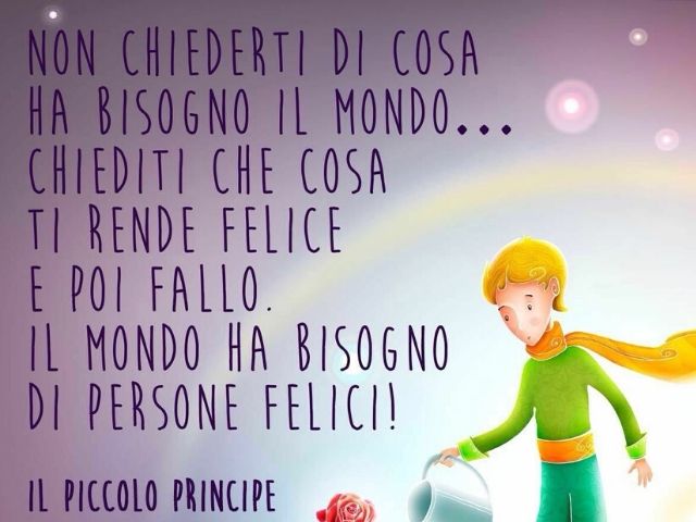 Non chiederti di cosa ha bisogno il mondo... Chiediti che cosa ti rende felice e poi fallo. Il mondo ha bisogno di persone felici.