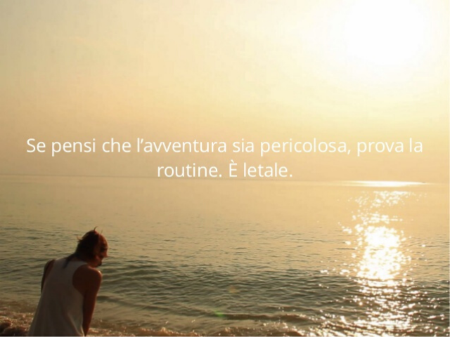 Se pensi che l'avventura sia pericolosa, prova la routine. È letale.