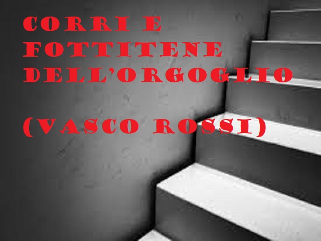 Corri e fottitene dell'orgoglio. (Vasco Rossi)