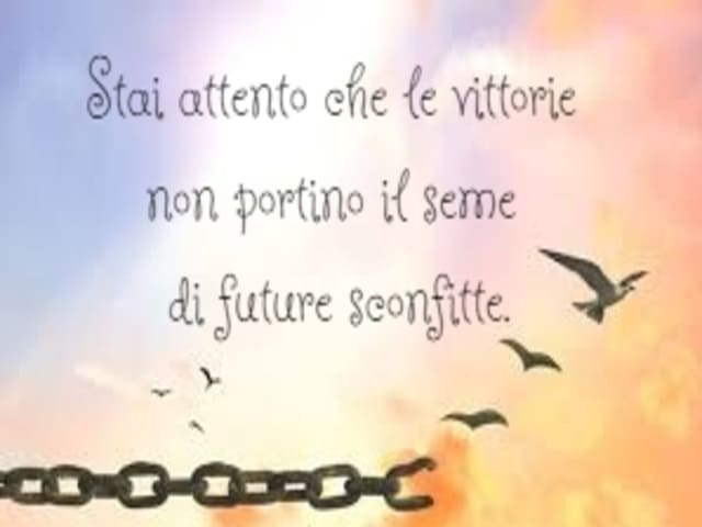 Stai attento che le vittorie non portino il seme di future sconfitte.