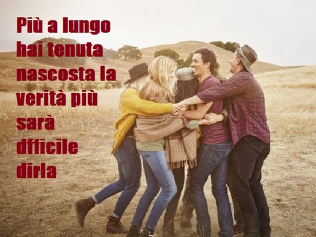 Più a lungo hai tenuta nascosta la verità più a lungo sarà difficile dirla.