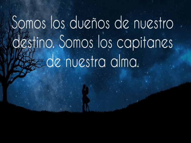 Somos los dueños de nuestro destino. Somos los capitanes de nuestra alma.(Siamo i proprietari del nostro destino. Siamo i capitani della nostra anima).