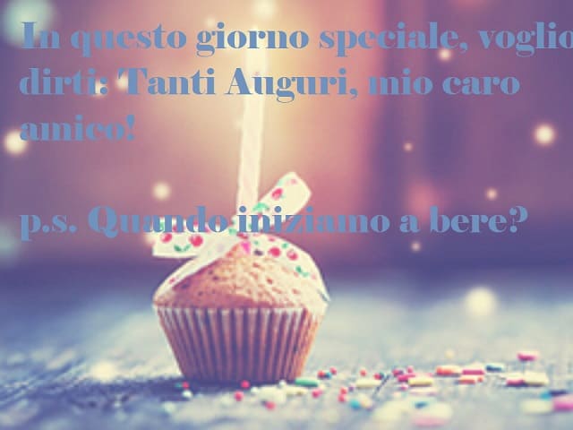 In questo giorno speciale, voglio dirti: tanti auguri, mio caro amico! P.S. Quando iniziamo a bere?