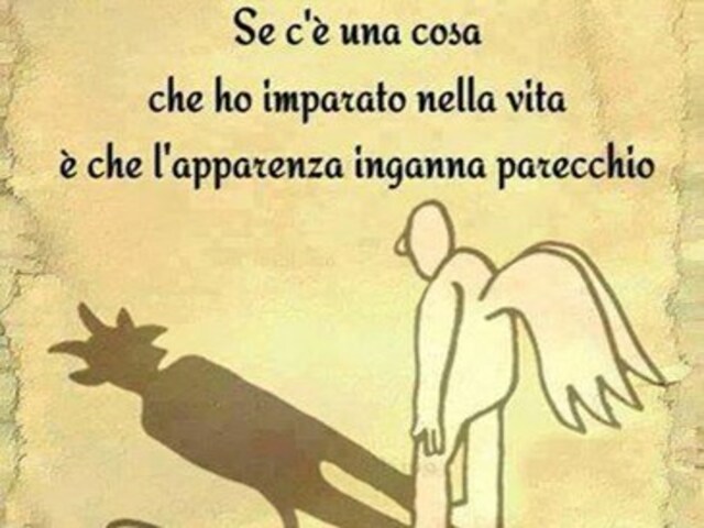 Se c'è una cosa che ho imparato nella vita è che l'apparenza inganna parecchio.