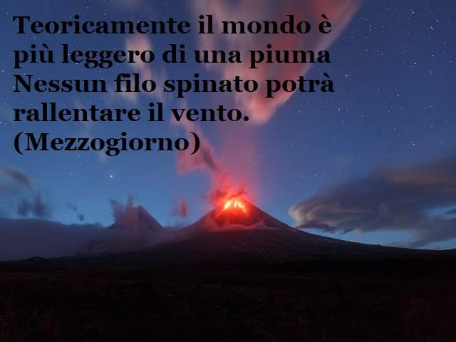 Teoricamente il mondo è più leggero di una piumaNessun filo spinato potrà rallentare il vento.(Mezzogiorno)