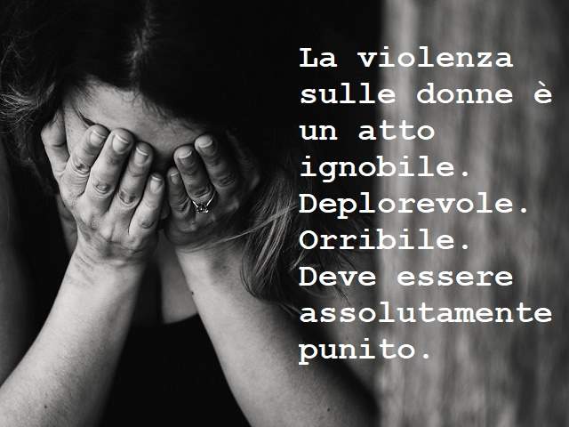 La violenza sulle donne è un atto ignobile. Deplorevole. Orribile. Deve essere assolutamente punito.