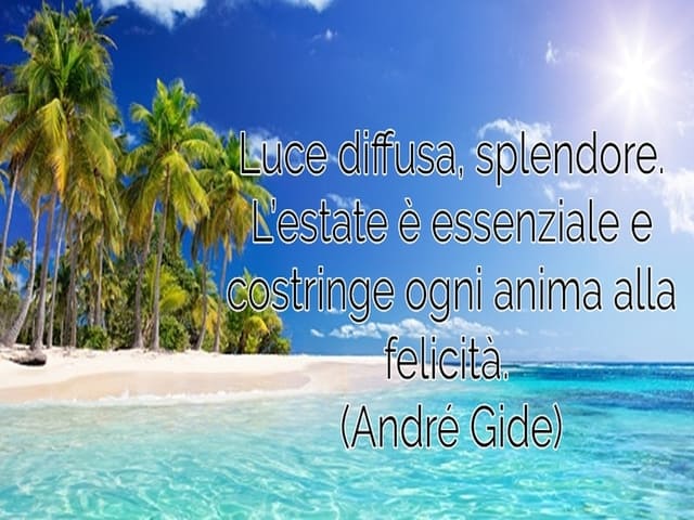 Luce diffusa, splendore. L’estate è essenziale e costringe ogni anima alla felicità.(André Gide)