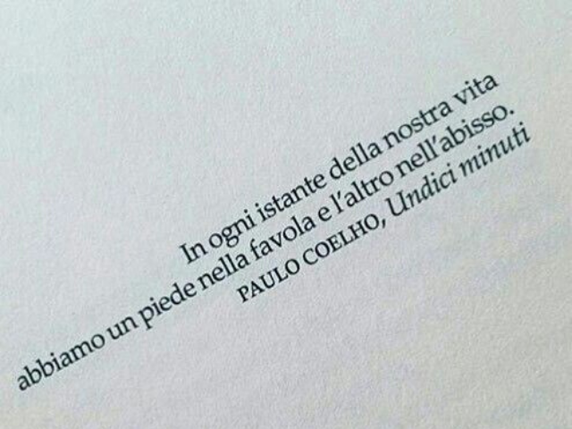 In ogni istante della nostra vita abbiamo un piede nella favola e l'altro nell'abisso.(Paulo Coelho)