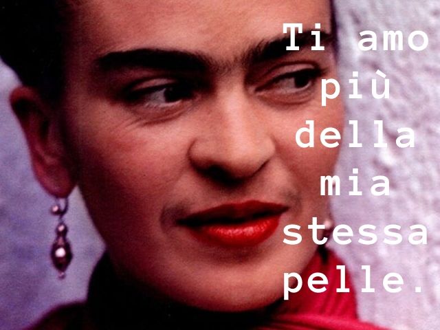 Ti amo più della mia stessa pelle.(Frida Kahlo)