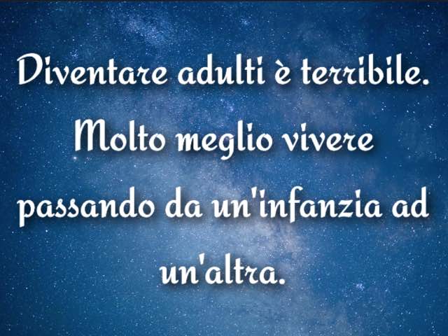 Diventare adulti è terribile. Molto meglio vivere passando da un'infanzia a un'altra.