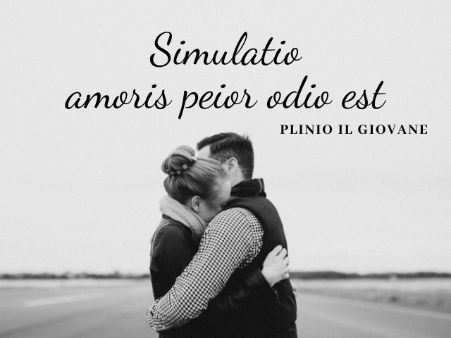 Simulatio amoris peior odio est.(Fingere amore è peggio che odiare.)(Plinio il Giovane)