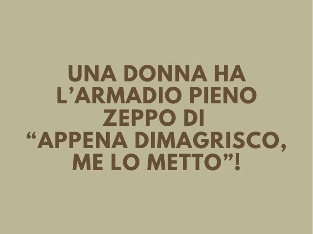Una donna ha l’armadio pieno zeppo di “appena dimagrisco, me lo metto”!