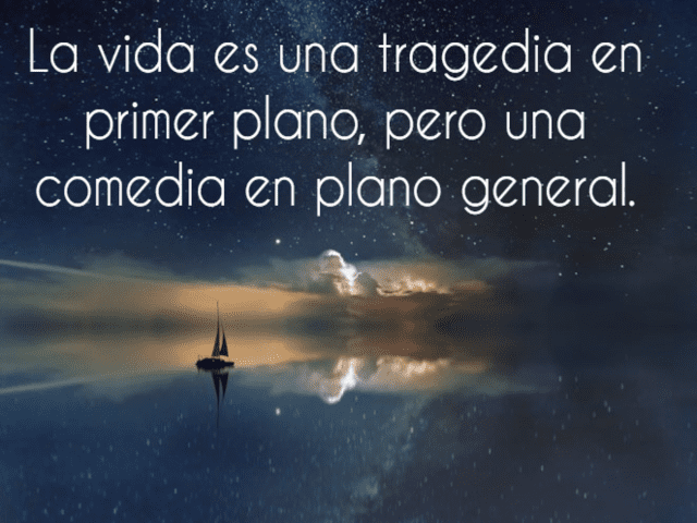 La vida es una tragedia en primer plano, pero una comedia en plano general.(La vita non è una tragedia in primo piano, ma una commedia in campo lungo).