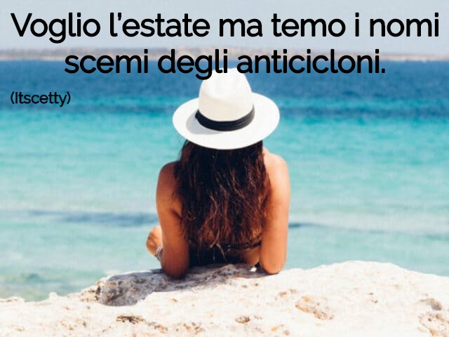 Voglio l’estate ma temo i nomi scemi degli anticicloni.(Itscetty)