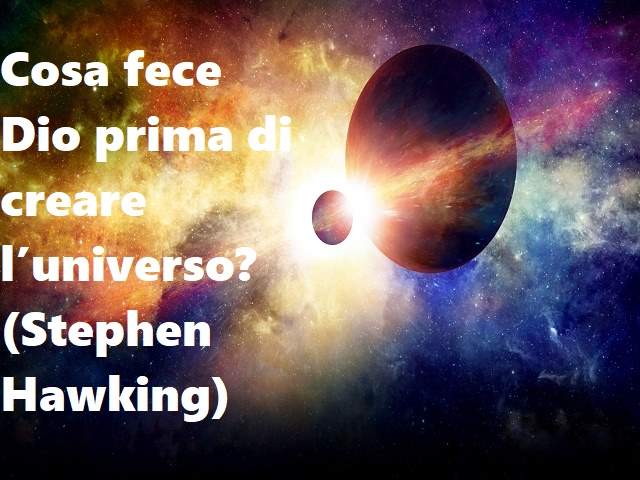 Cosa fece Dio prima di creare l’universo?(Stephen Hawking)