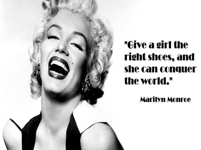 Give a girl the right shoes, anche she can conquer the world.(Date a una ragazza le scarpe giuste e lei potrà conquistare il mondo.)(Marilyn Monroe)