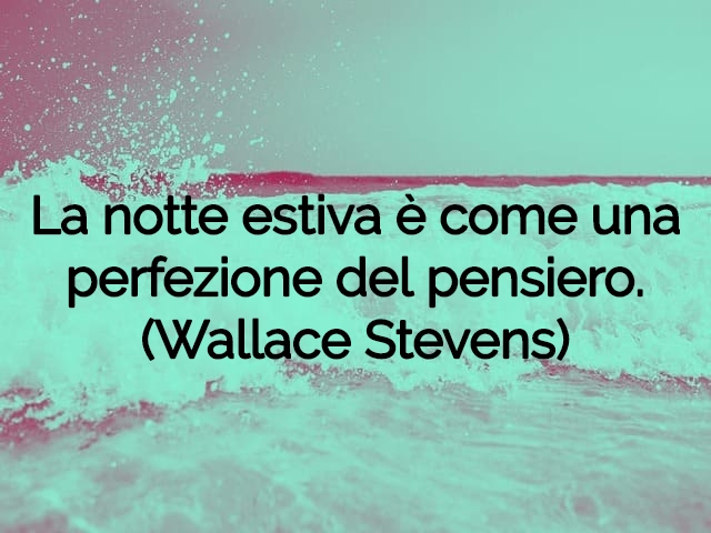 La notte estiva è come una perfezione del pensiero.(Wallace Stevens)