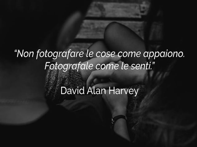 Non fotografare le cose come appaiano. Fotografale come le senti.(David Alan Harvey)