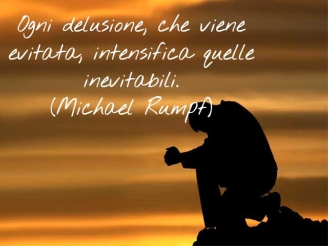 Ogni delusione, che viene evitata, intensifica quelle inevitabili.(Michael Rumpf)