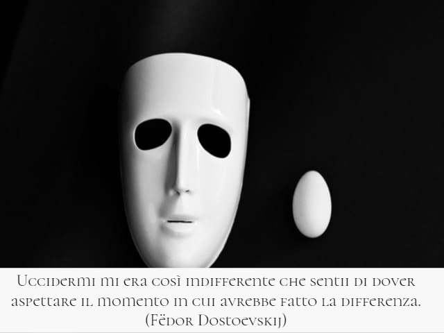 Uccidermi mi era così indifferente che sentii di dover aspettare il momento in cui avrebbe fatto la differenza.(Fëdor Dostoevskij)