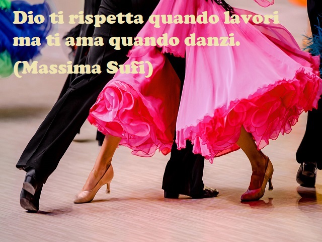 Dio ti rispetta quando lavori, ma ti ama quando danzi. (Massima Sufi)