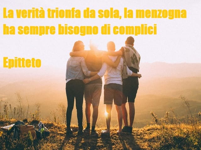 La verità trionfa da sola, la menzogna ha sempre bisogno di complici. (Epitteto)