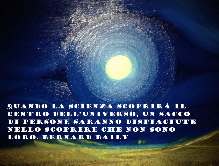 Quando la scienza scoprirà il centro dell'universo, un sacco di persone saranno dispiaciute nello scoprire che non sono loro. Bernard Baily
