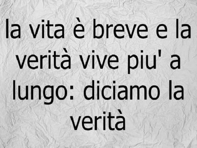 La vita è breve e la verità vive più a lungo: diciamo la verità.