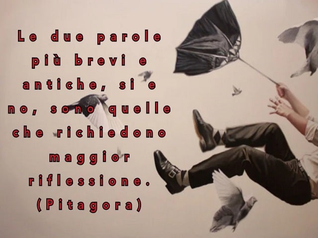 Le due parole più brevi e antiche, sì e no, sono quelle che richiedono maggior riflessione.(Pitagora)