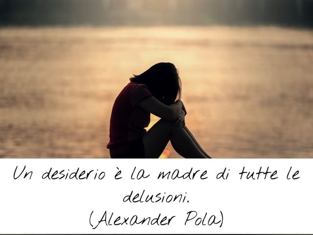 Un desiderio è la madre di tutte le delusioni.(Alexander Pola)