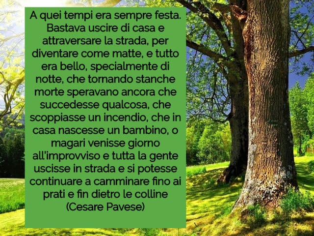 A quei tempi era sempre festa. Bastava uscire di casa e attraversare la strada, per diventare come matte, e tutto era bello, specialmente di notte, che tornando stanche morte speravano ancora che succedesse qualcosa, che scoppiasse un incendio, che in cas