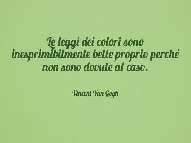 Le leggi dei colori sono inesprimibilmente belle proprio perché non sono dovute al caso.(Vincent Van Gogh)