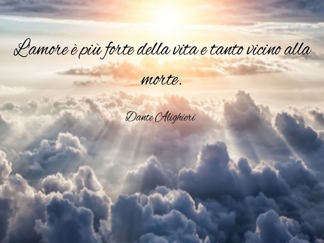 L'amore è più forte della vita e tanto vicino alla morte.(Dante Alighieri)