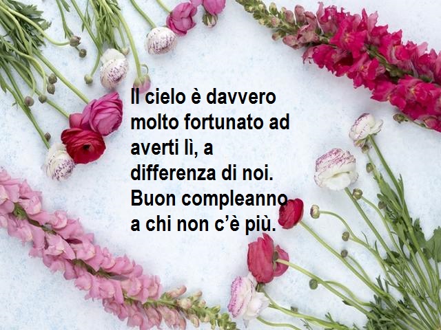 Il cielo è davvero molto fortunato ad averti lì, a differenza di noi. Buon compleanno a chi non c’è più.