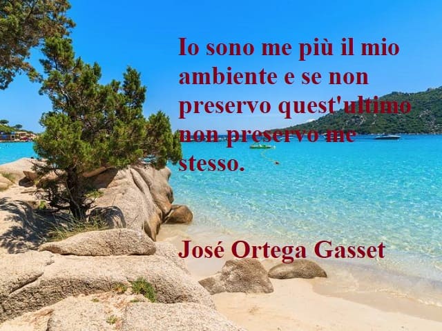 Io sono me più il mio ambiente e se non preservo quest'ultimo non preservo me stesso.(José Ortega y Gasset)