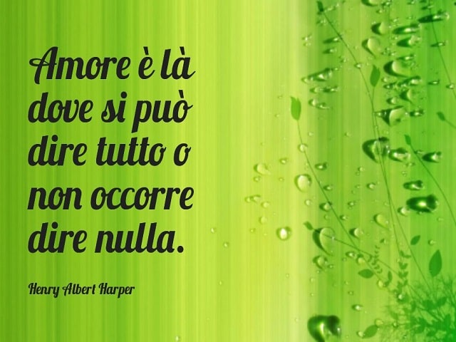 Amore è là dove si può dire tutto o non occorre dire nulla.(Henry Albert Harper)