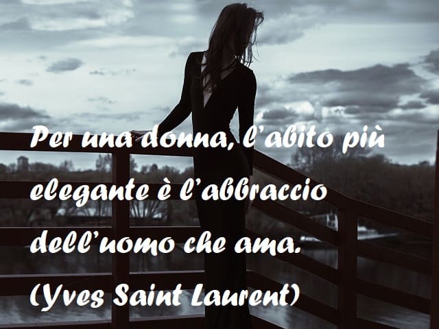 Per una donna, l'abito più elegante è l'abbraccio dell'uomo che ama. (Yves Saint Laurent)